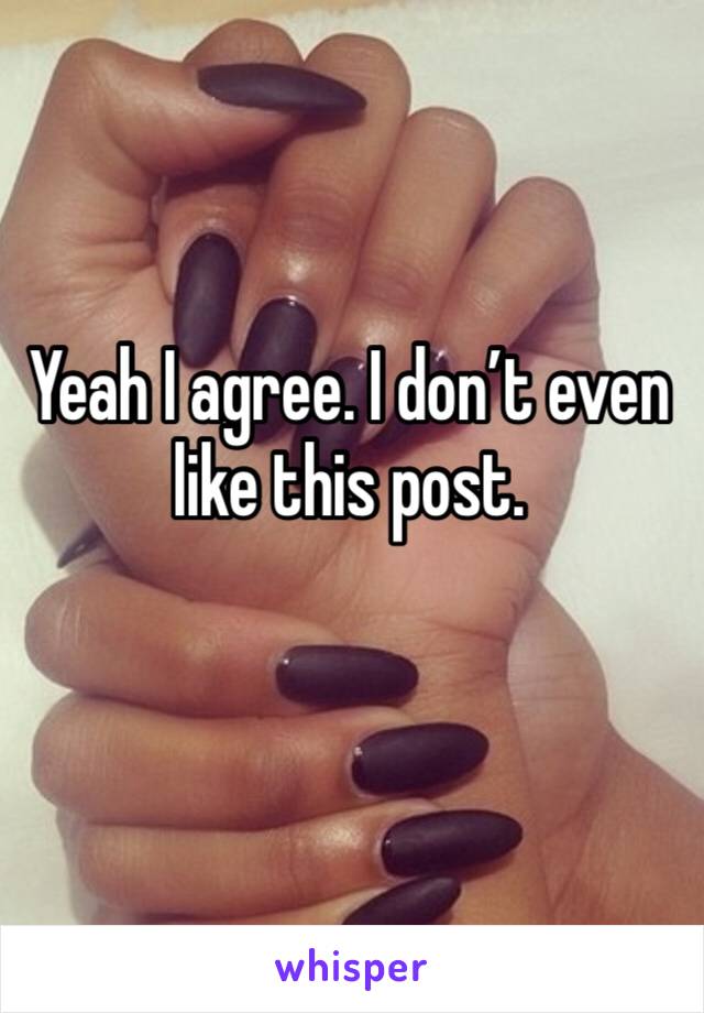 Yeah I agree. I don’t even like this post. 