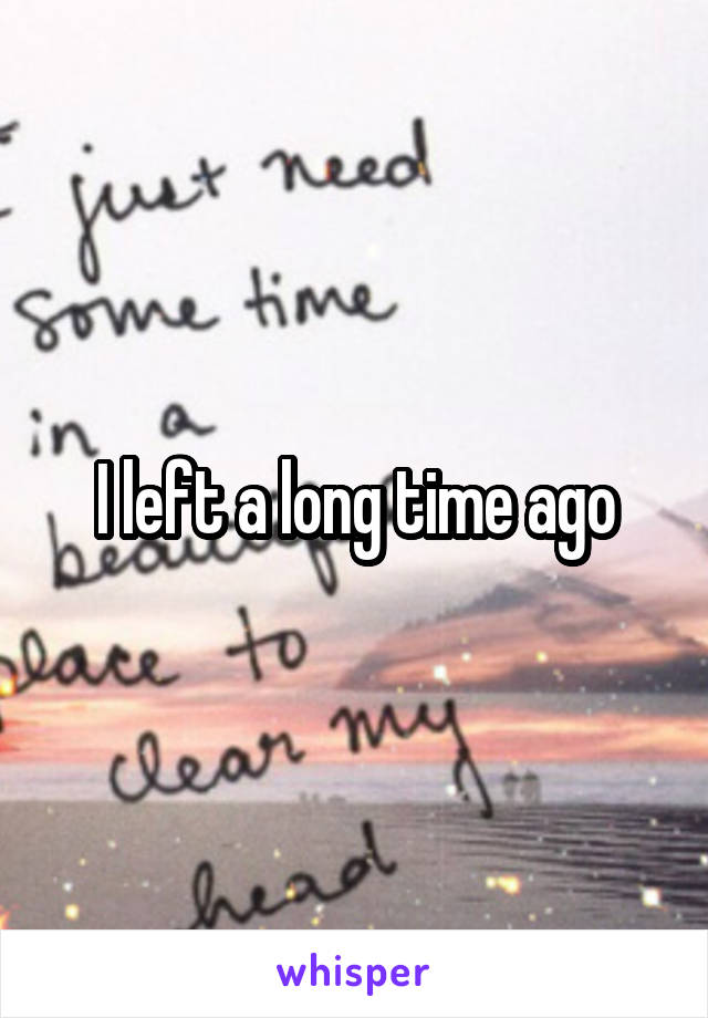 I left a long time ago