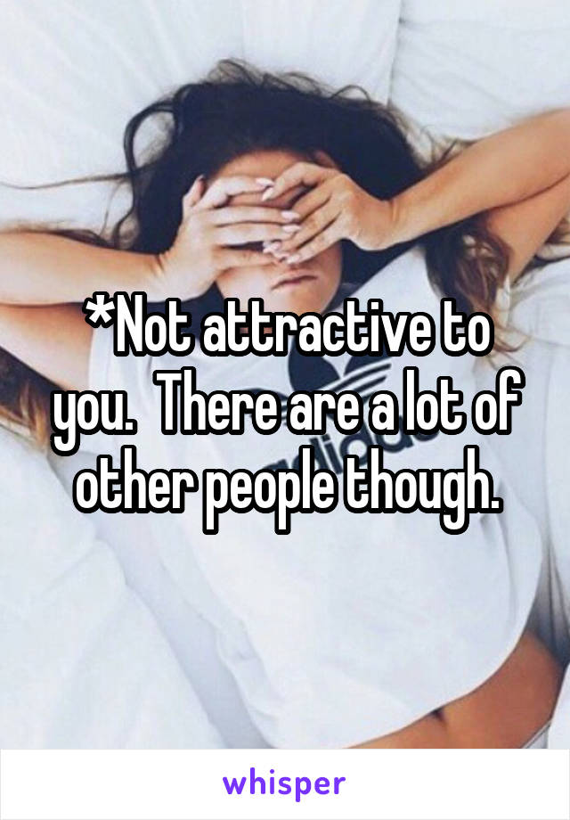 *Not attractive to you.  There are a lot of other people though.