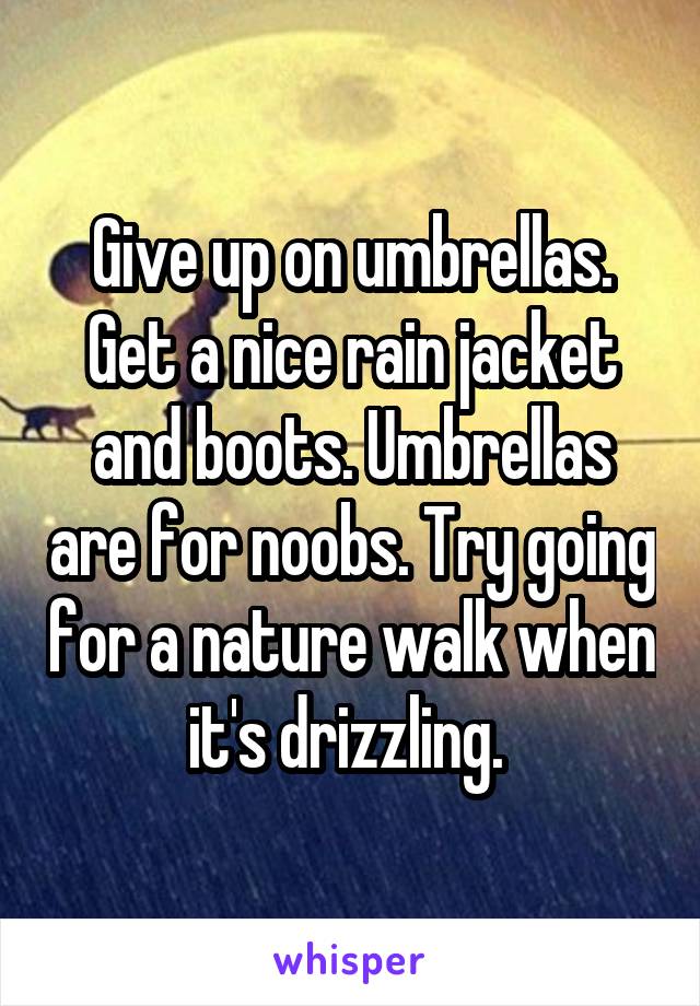 Give up on umbrellas. Get a nice rain jacket and boots. Umbrellas are for noobs. Try going for a nature walk when it's drizzling. 