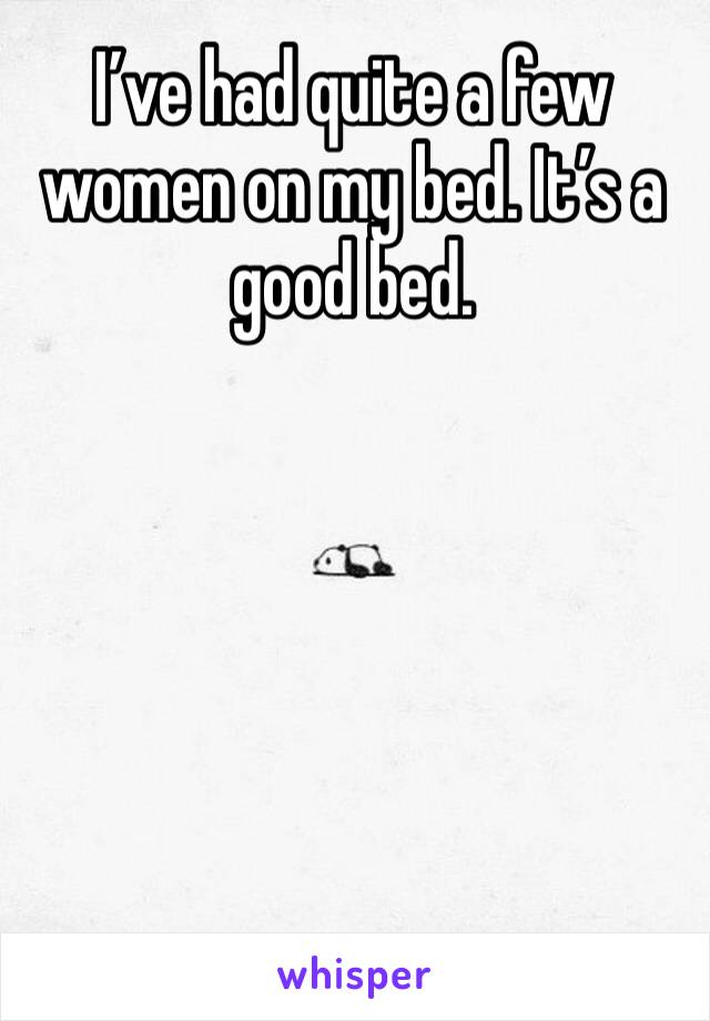 I’ve had quite a few women on my bed. It’s a good bed. 