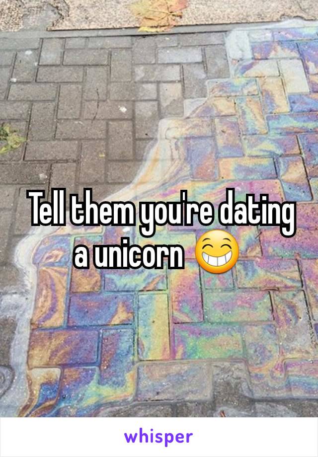  Tell them you're dating a unicorn 😁