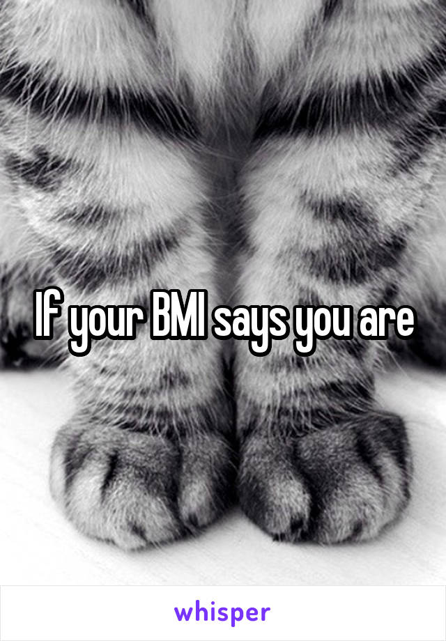 If your BMI says you are