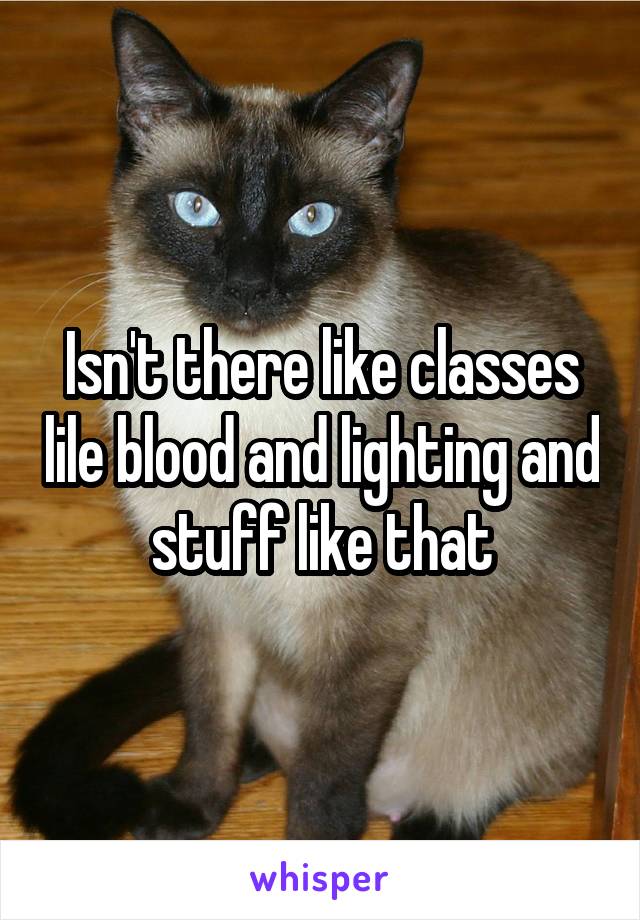 Isn't there like classes lile blood and lighting and stuff like that