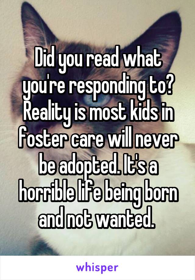 Did you read what you're responding to?
Reality is most kids in foster care will never be adopted. It's a horrible life being born and not wanted. 