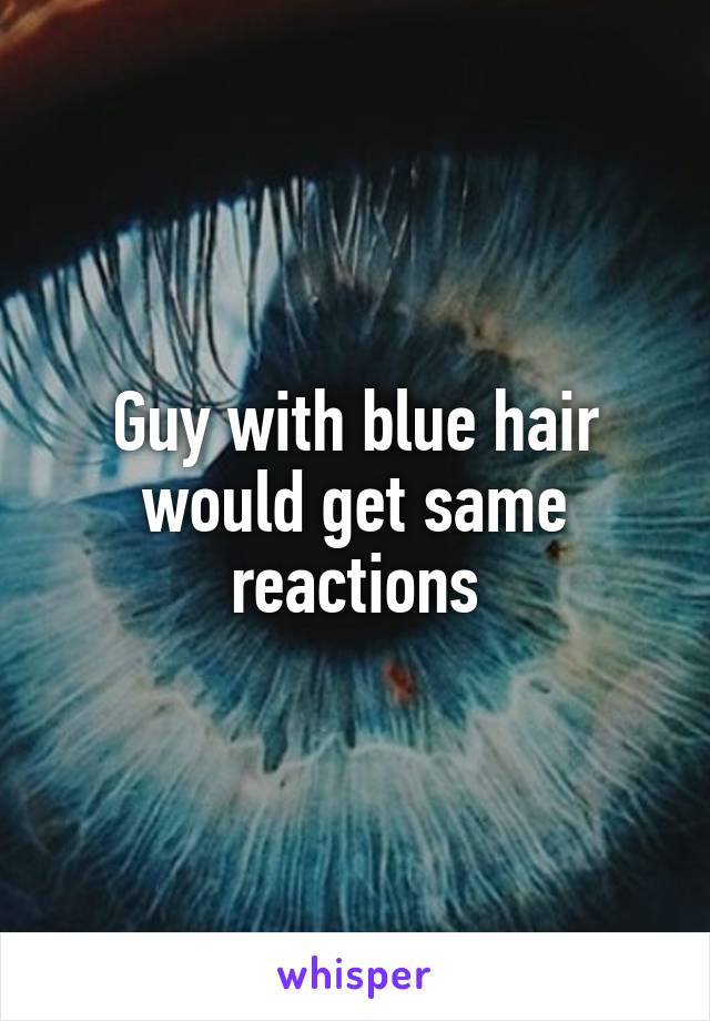 Guy with blue hair would get same reactions