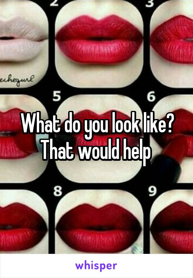 What do you look like? That would help 