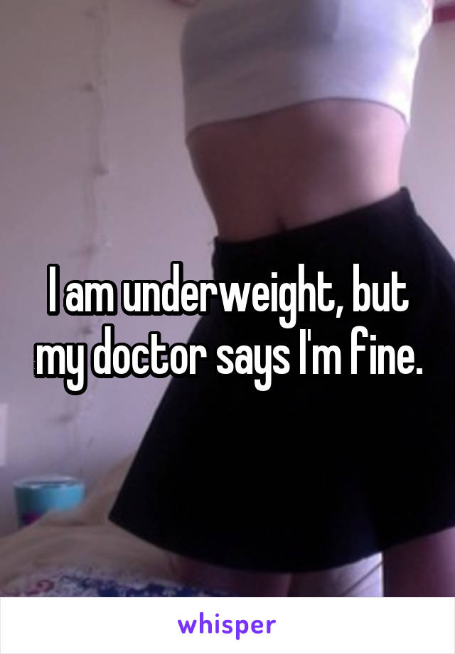 I am underweight, but my doctor says I'm fine.