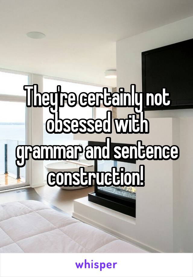 They're certainly not obsessed with grammar and sentence construction! 
