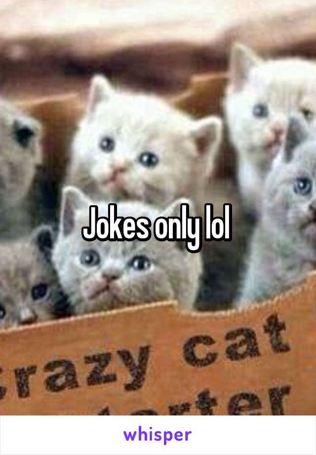 Jokes only lol 