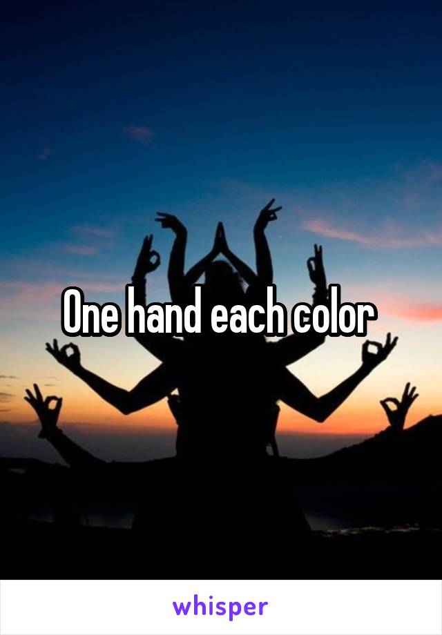 One hand each color 