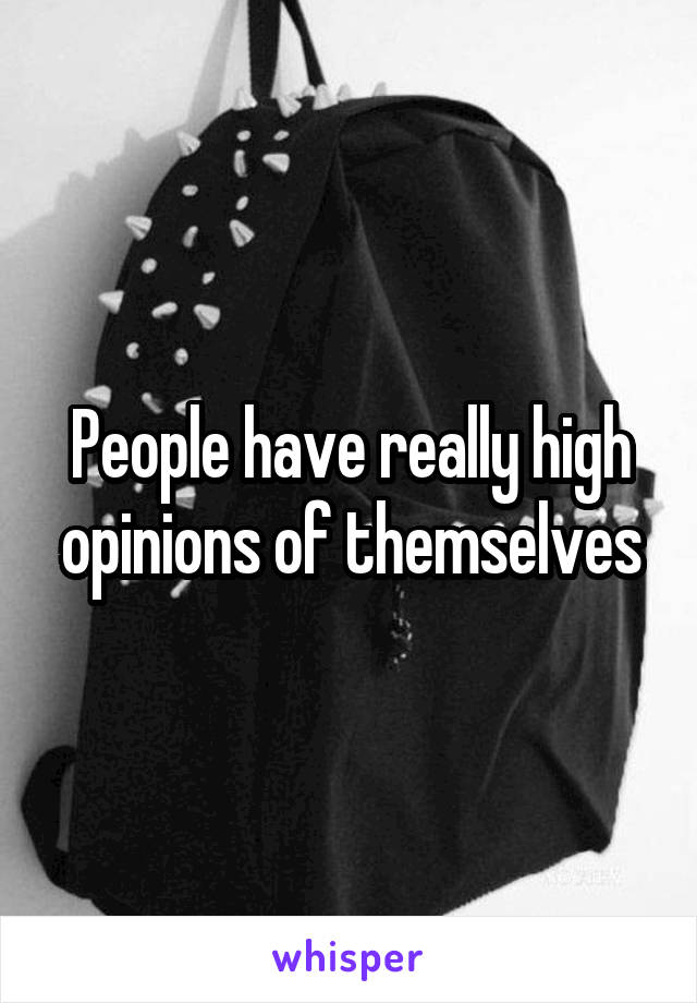 People have really high opinions of themselves