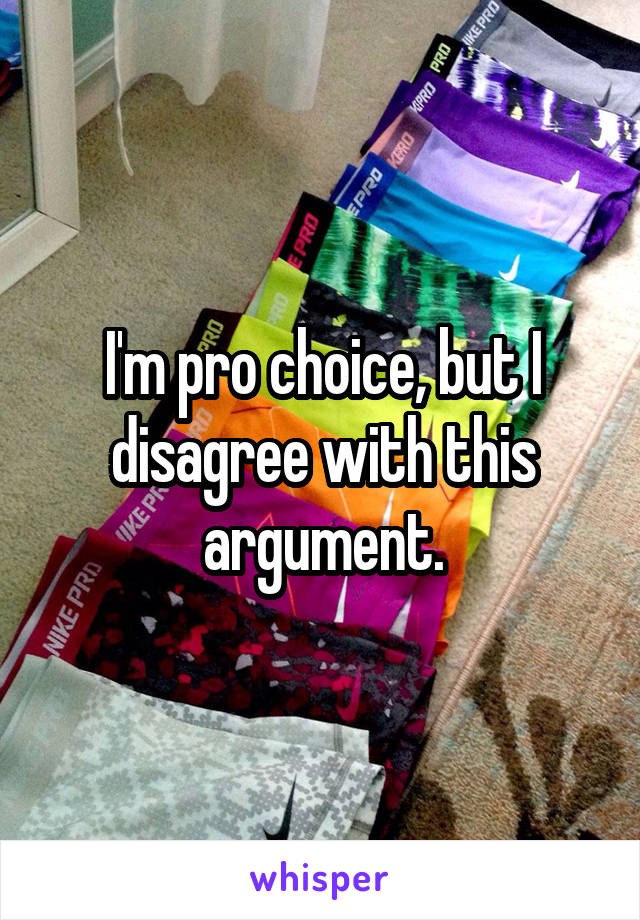 I'm pro choice, but I disagree with this argument.