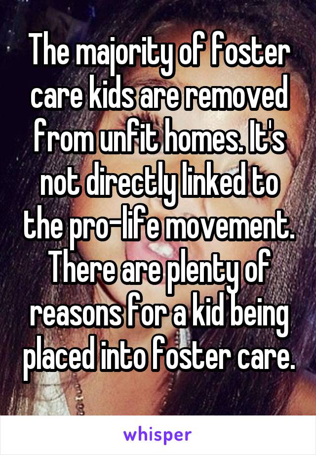 The majority of foster care kids are removed from unfit homes. It's not directly linked to the pro-life movement. There are plenty of reasons for a kid being placed into foster care. 