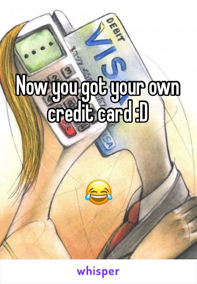 Now you got your own credit card :D 


😂 