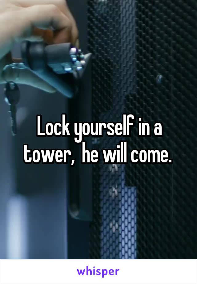 Lock yourself in a tower,  he will come. 