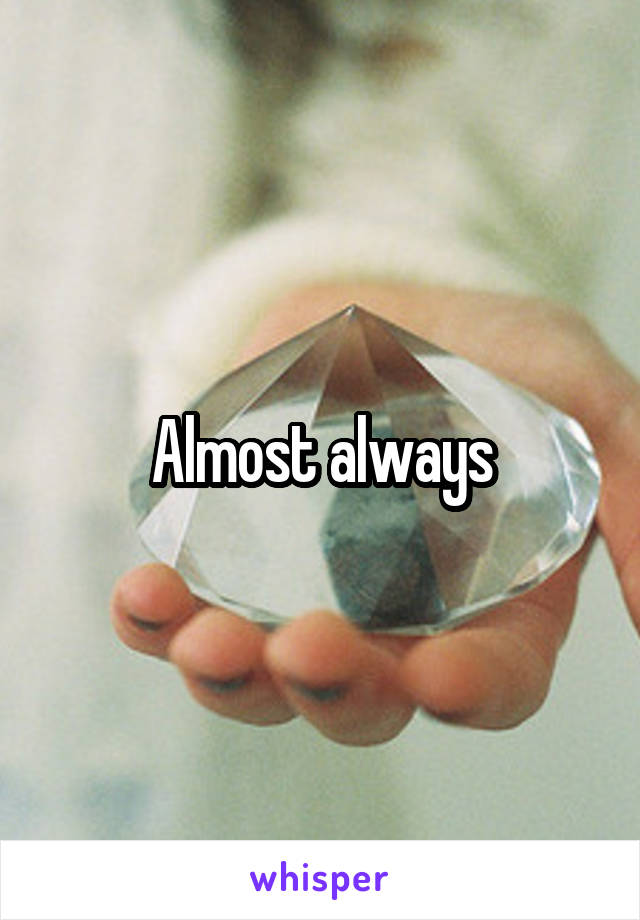 Almost always
