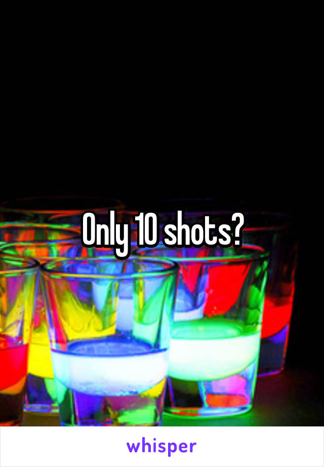 Only 10 shots?