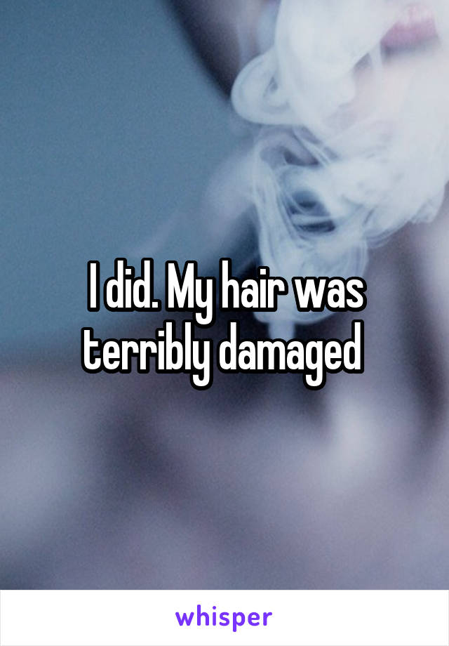 I did. My hair was terribly damaged 