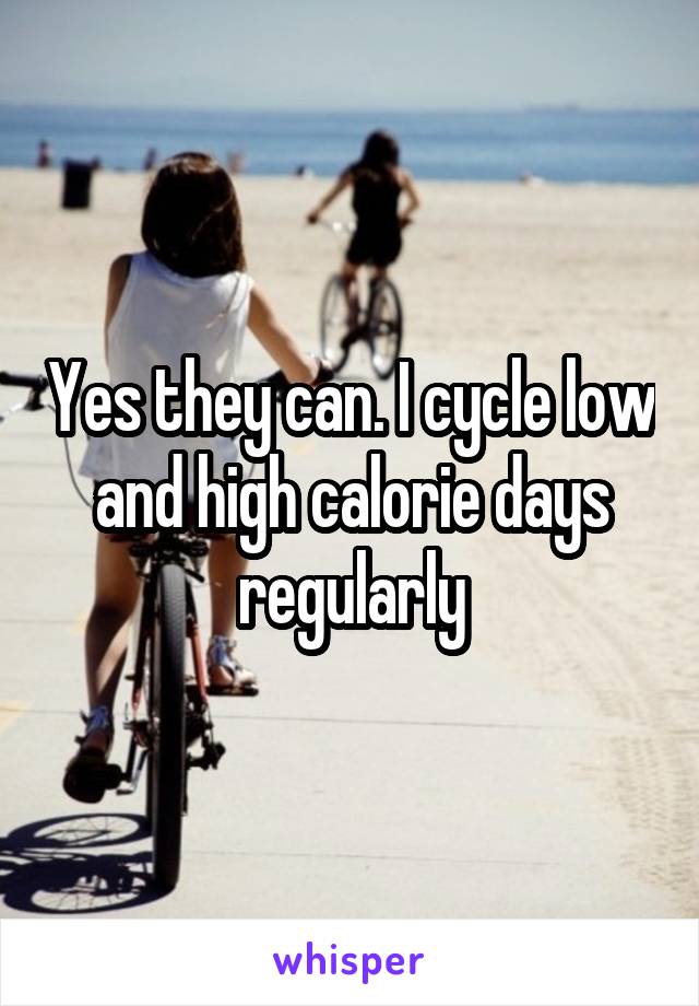 Yes they can. I cycle low and high calorie days regularly