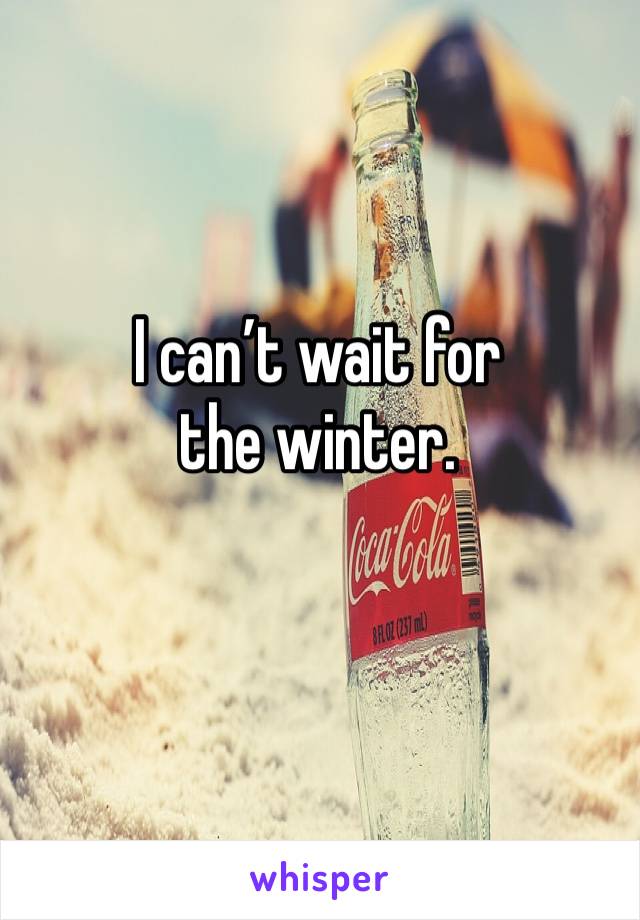 I can’t wait for the winter.