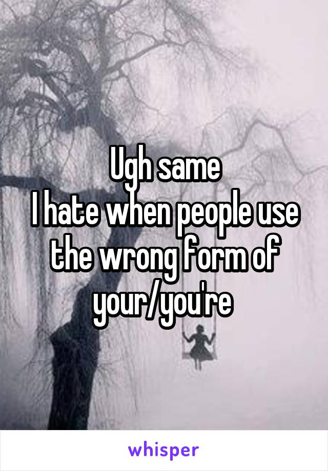 Ugh same
I hate when people use the wrong form of your/you're 
