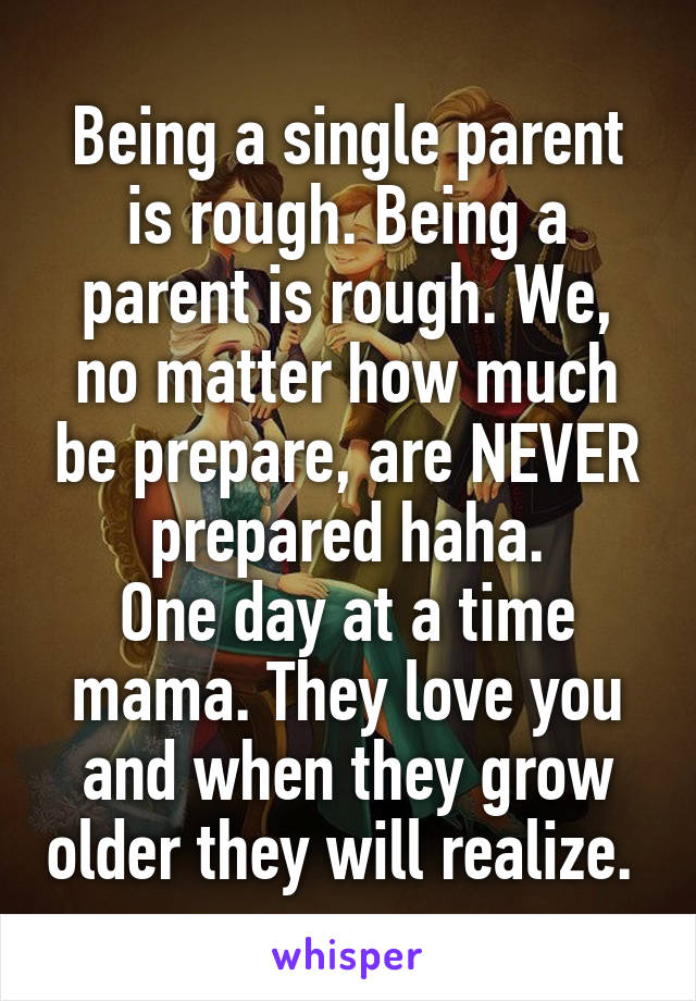 Being a single parent is rough. Being a parent is rough. We, no matter how much be prepare, are NEVER prepared haha.
One day at a time mama. They love you and when they grow older they will realize. 