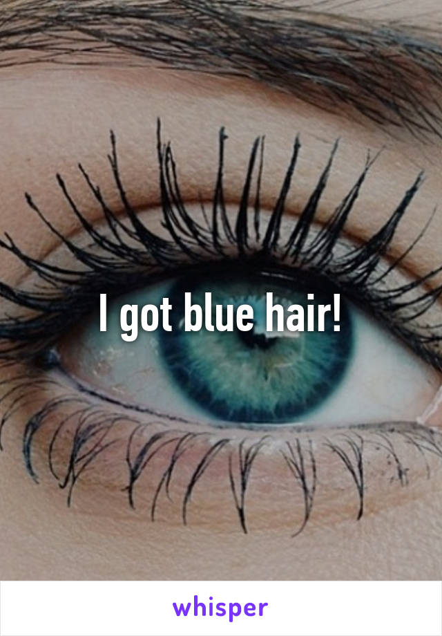 I got blue hair!