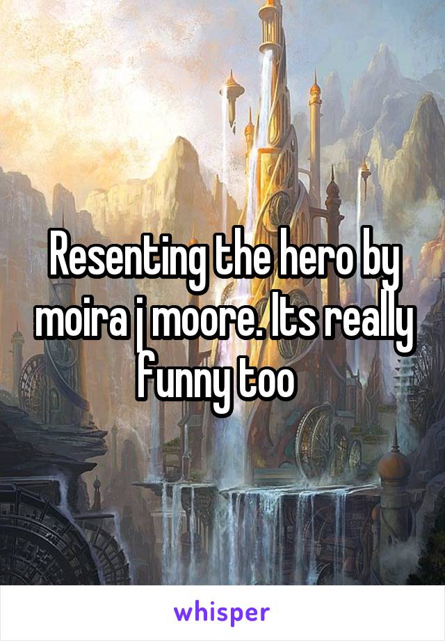 Resenting the hero by moira j moore. Its really funny too  