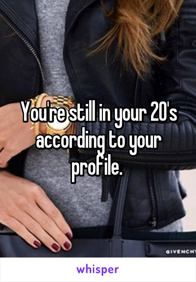You're still in your 20's according to your profile. 
