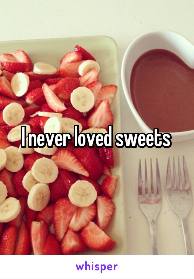 I never loved sweets 