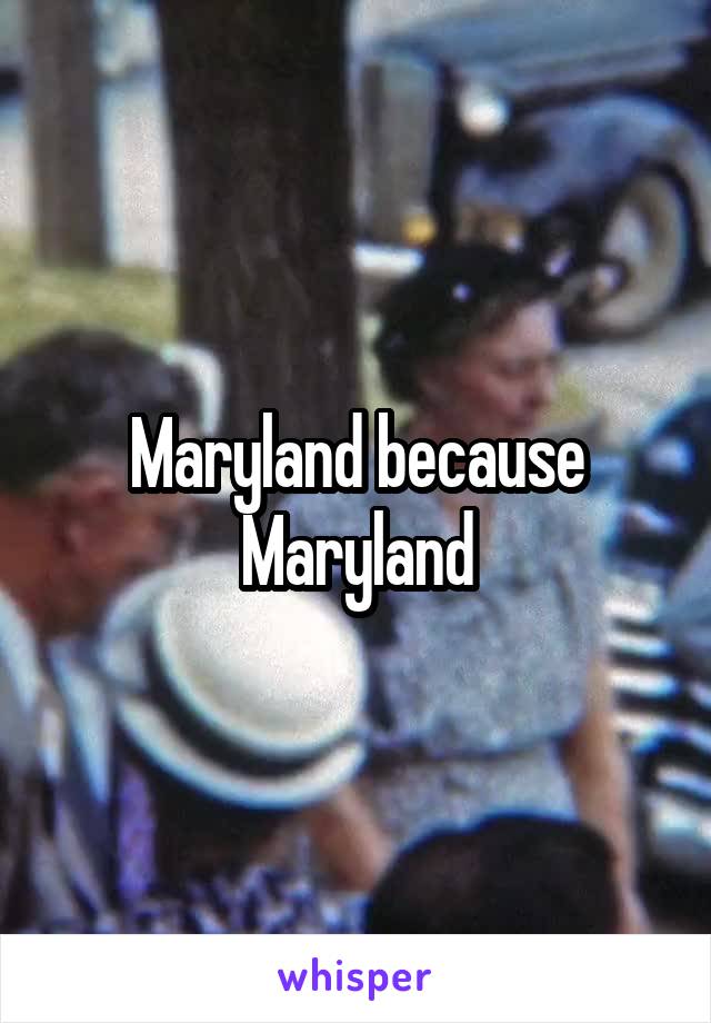 Maryland because Maryland