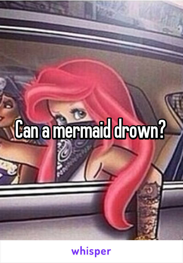 Can a mermaid drown? 