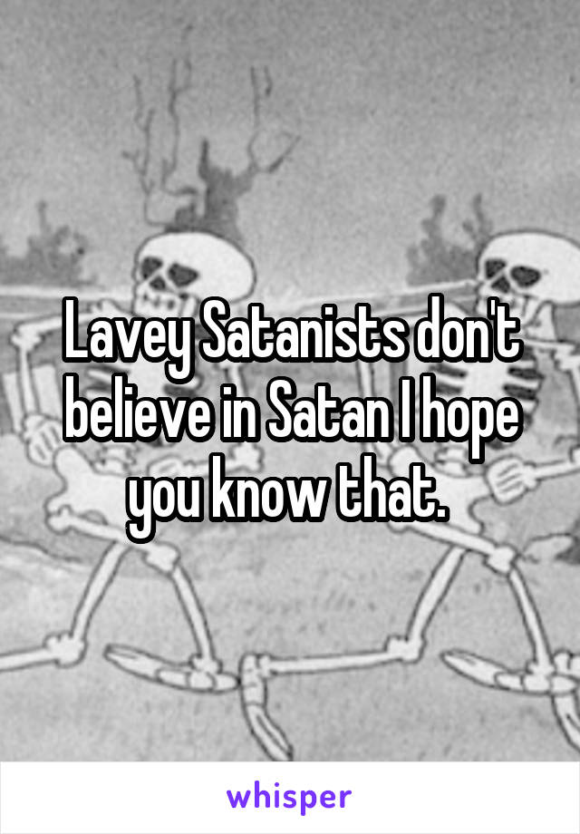 Lavey Satanists don't believe in Satan I hope you know that. 