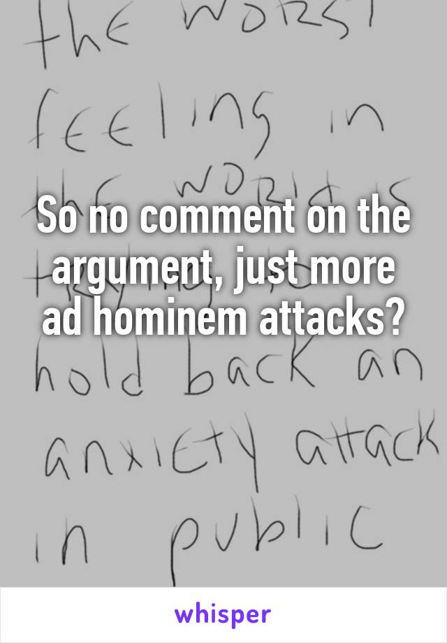 So no comment on the argument, just more ad hominem attacks?

