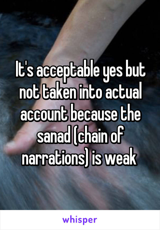 It's acceptable yes but not taken into actual account because the sanad (chain of narrations) is weak 