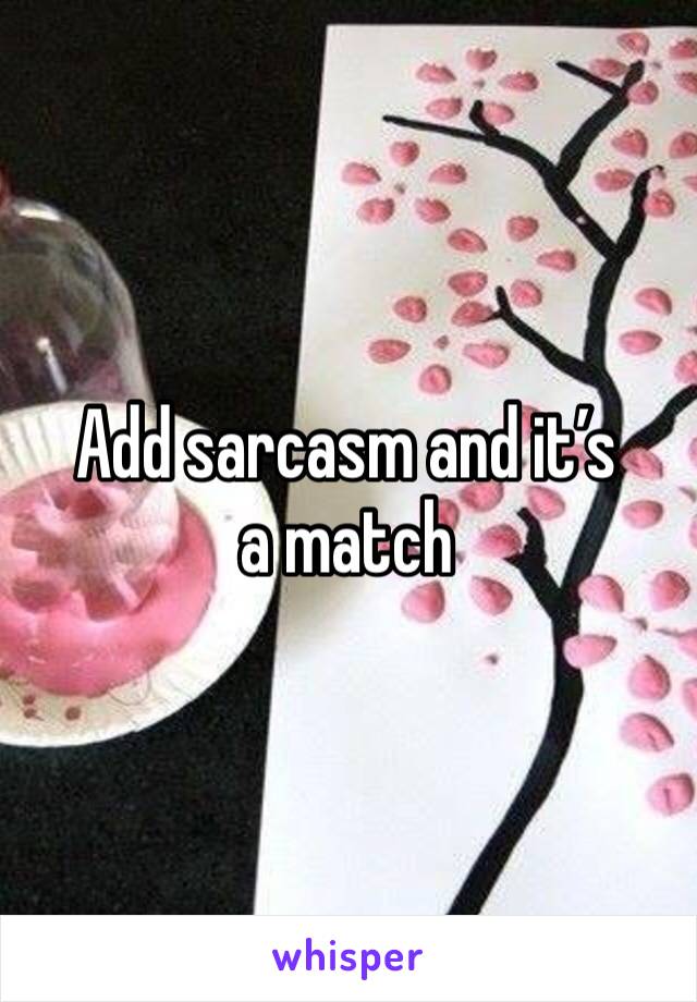 Add sarcasm and it’s a match