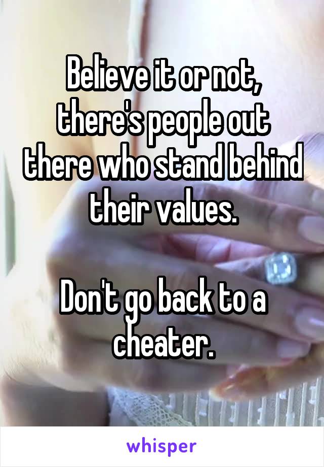 Believe it or not, there's people out there who stand behind their values.

Don't go back to a cheater.
