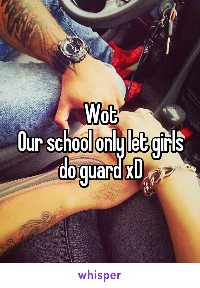 Wot
Our school only let girls do guard xD