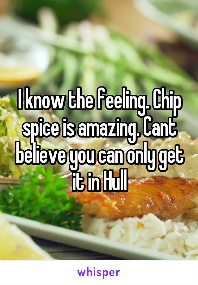 I know the feeling. Chip spice is amazing. Cant believe you can only get it in Hull