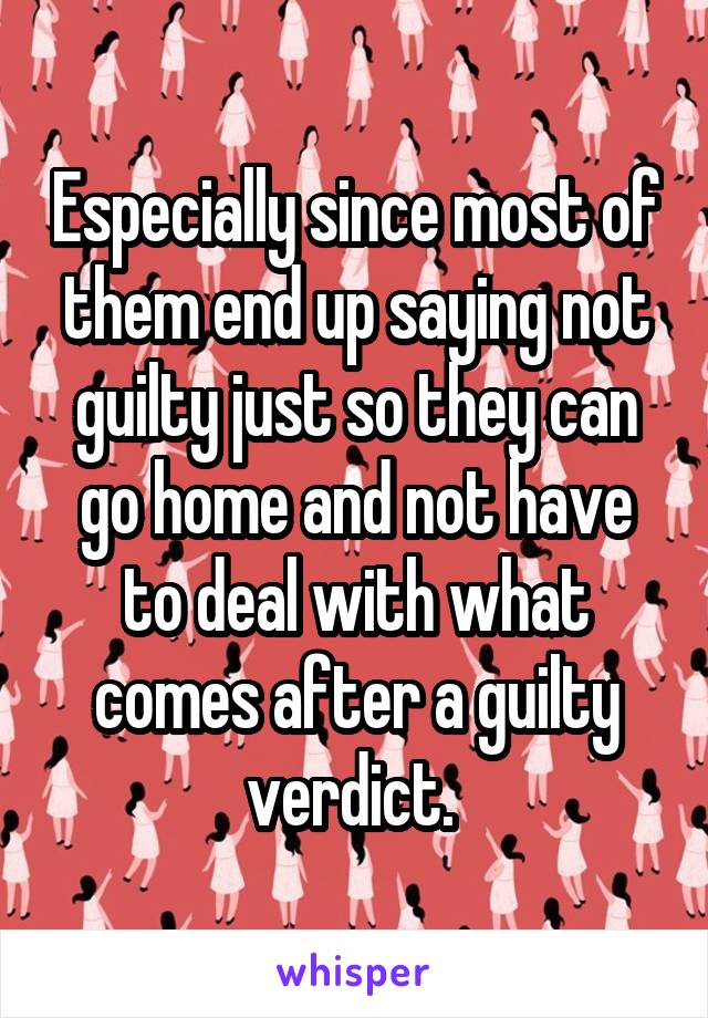 Especially since most of them end up saying not guilty just so they can go home and not have to deal with what comes after a guilty verdict. 