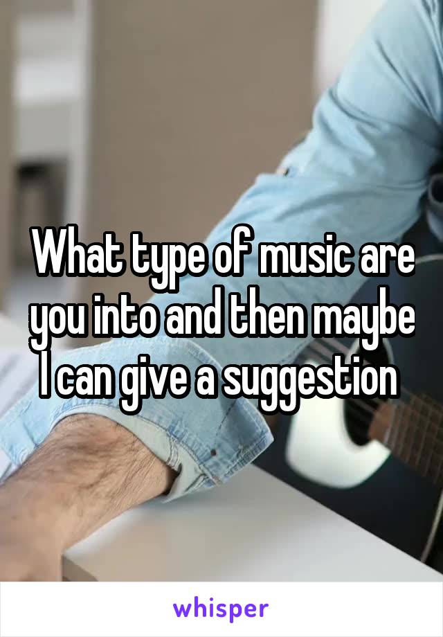 What type of music are you into and then maybe I can give a suggestion 