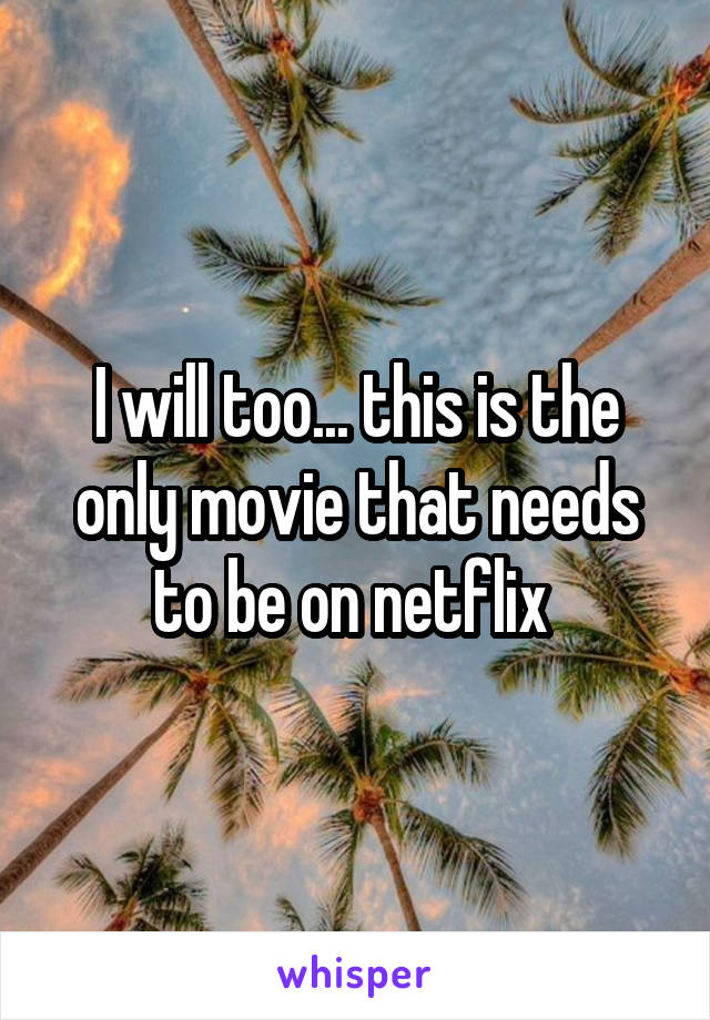 I will too... this is the only movie that needs to be on netflix 