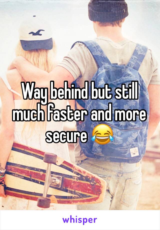 Way behind but still much faster and more secure 😂