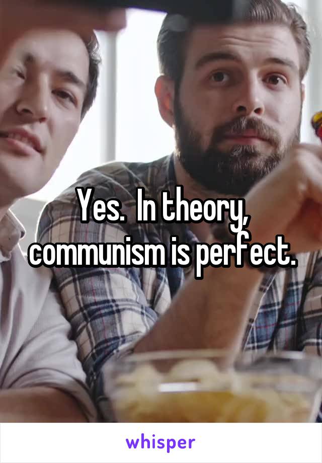 Yes.  In theory, communism is perfect.