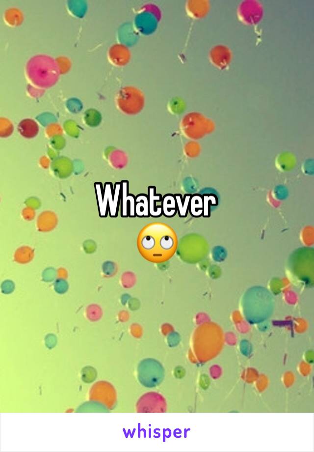 Whatever
🙄