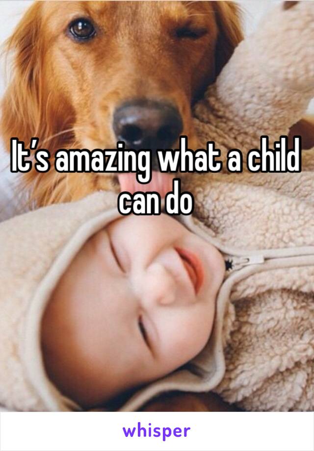 It’s amazing what a child can do