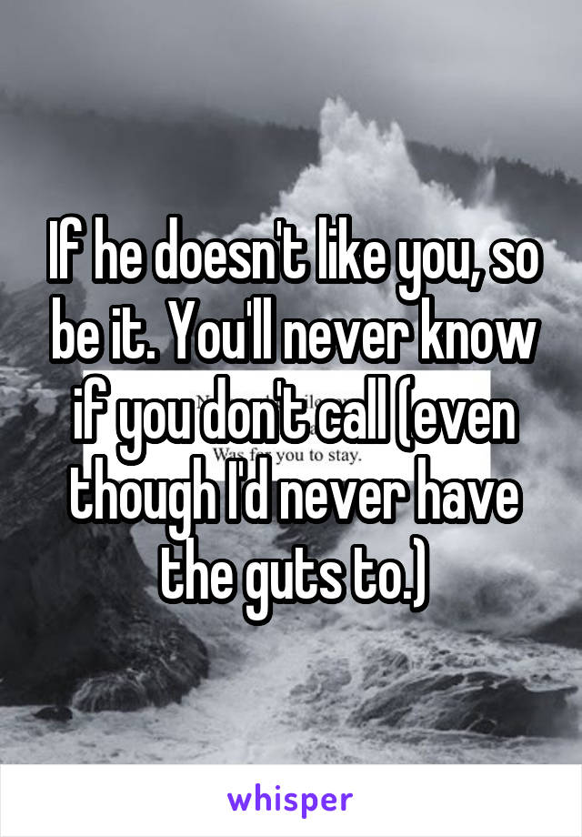 If he doesn't like you, so be it. You'll never know if you don't call (even though I'd never have the guts to.)