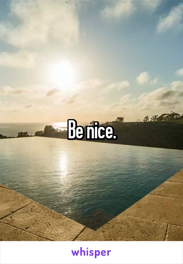 Be nice.