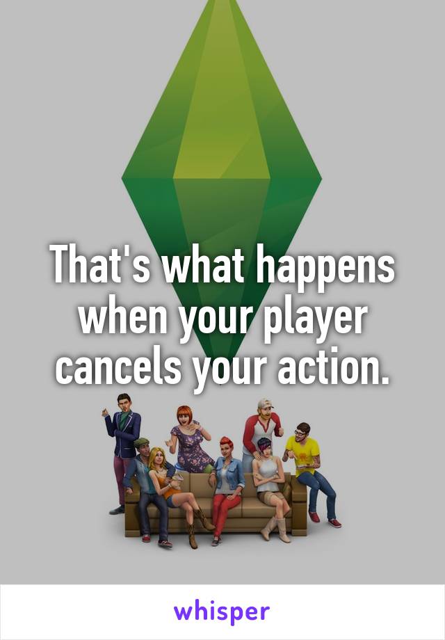 That's what happens when your player cancels your action.
